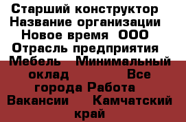 Старший конструктор › Название организации ­ Новое время, ООО › Отрасль предприятия ­ Мебель › Минимальный оклад ­ 30 000 - Все города Работа » Вакансии   . Камчатский край